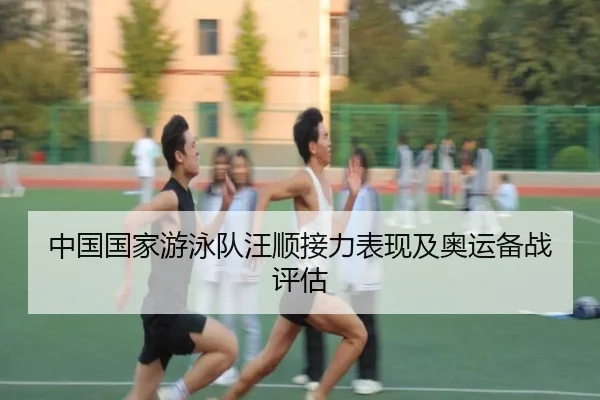 中国国家游泳队汪顺接力表现及奥运备战评估